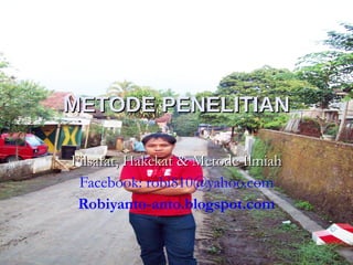 METODE PENELITIAN Filsafat, Hakekat & Metode Ilmiah Facebook: robi810@yahoo.com Robiyanto-anto.blogspot.com 