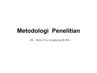 Metodologi Penelitian
DR. Victor P.K. Lengkong,SE,MS.i
 