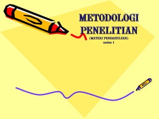 METODOLOGIMETODOLOGI
PENELITIANPENELITIAN
(MATERI PENDAHULUAN)(MATERI PENDAHULUAN)
sesion 1sesion 1
 