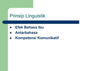 Prinsip Linguistik
 Efek Bahasa Ibu
 Antarbahasa
 Kompetensi Komunikatif
 