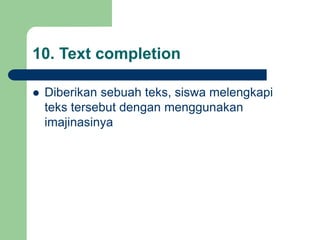 10. Text completion
 Diberikan sebuah teks, siswa melengkapi
teks tersebut dengan menggunakan
imajinasinya
 