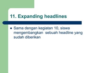 11. Expanding headlines
 Sama dengan kegiatan 10, siswa
mengembangkan sebuah headline yang
sudah diberikan
 
