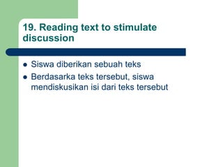 19. Reading text to stimulate
discussion
 Siswa diberikan sebuah teks
 Berdasarka teks tersebut, siswa
mendiskusikan isi dari teks tersebut
 