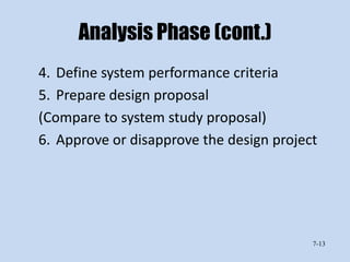 Analysis Phase (cont.)
4. Define system performance criteria
5. Prepare design proposal
(Compare to system study proposal)
6. Approve or disapprove the design project




                                          7-13
 