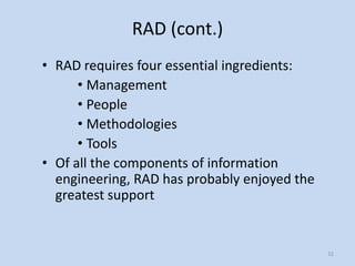 RAD (cont.)
• RAD requires four essential ingredients:
      • Management
      • People
      • Methodologies
      • Tools
• Of all the components of information
  engineering, RAD has probably enjoyed the
  greatest support


                                              32
 