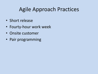 Agile Approach Practices
•   Short release
•   Fourty-hour work week
•   Onsite customer
•   Pair programming
 