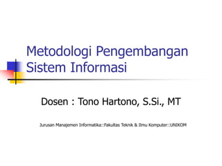 Metodologi Pengembangan
Sistem Informasi
Dosen : Tono Hartono, S.Si., MT
Jurusan Manajemen Informatika::Fakultas Teknik & Ilmu Komputer::UNIKOM
 