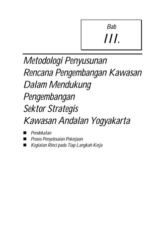 Bab
III.
Metodologi Penyusunan
Rencana Pengembangan Kawasan
Dalam Mendukung
Pengembangan
Sektor Strategis
Kawasan Andalan Yogyakarta
 Pendekatan
 Proses Penyelesaian Pekerjaan
 Kegiatan Rinci pada Tiap Langkah Kerja
 