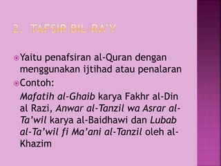Yaitu penafsiran al-Quran dengan 
menggunakan ijtihad atau penalaran 
Contoh: 
Mafatih al-Ghaib karya Fakhr al-Din 
al Razi, Anwar al-Tanzil wa Asrar al- 
Ta’wil karya al-Baidhawi dan Lubab 
al-Ta’wil fi Ma’ani al-Tanzil oleh al- 
Khazim 
 