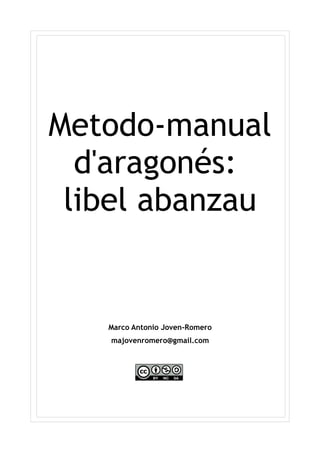 Metodo-manual
d'aragonés:
libel abanzau
Marco Antonio Joven-Romero
majovenromero@gmail.com
 