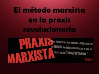 El método marxista
en la praxis
revolucionaria
 