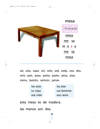 19
sal, sala, sapo, sol, solo, sed, seda, oso, dos,
anís, país, pasa, pasta, pasto, peso, piso,
sismo, bastón, salmón, jamás.
esta mesa es de madera.
las manos son dos.
mesa
mesa
me sa
m e s a
me sa
mesa
los osos
su ropa
ese nido
las alas
sus botones
esa rama
Matte P. 7-35 27/12/05 16:31 Page 19
 