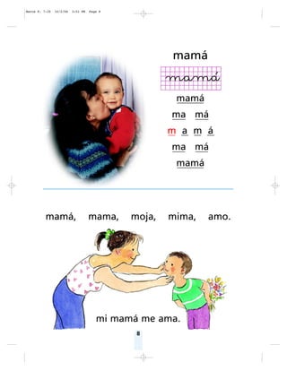 8
mamá, mama, moja, mima, amo.
mi mamá me ama.
mamá
mamá
ma má
m a m á
ma má
mamá
Matte P. 7-35 10/2/06 3:51 PM Page 8
 