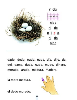 12
dado, dedo, nado, nada, día, dijo, de,
del, dama, duda, nudo, mudo, dinero,
morado, arado, madura, madera.
la mora madura.
el dedo morado.
nido
nido
ni do
n i d o
ni do
nido
 