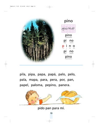 13
pila, pipa, papa, papá, palo, pelo,
pala, mapa, para, pera, por, pan,
papel, paloma, pepino, panera.
pido pan para mí.
pino
pino
pi no
p i n o
pi no
pino
Matte P. 7-35 27/12/05 18:12 Page 13
 
