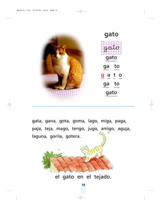 15
gata, gana, gota, goma, lago, miga, paga,
paja, teja, mago, tengo, jugo, amigo, aguja,
laguna, gorila, gotera.
el gato en el tejado.
gato
gato
ga to
g a t o
ga to
gato
Matte P. 7-35 27/12/05 16:31 Page 15
 