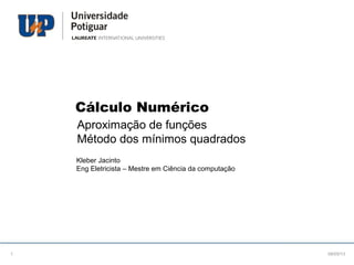 Cálculo Numérico
Aproximação de funções
Método dos mínimos quadrados
Kleber Jacinto
Eng Eletricista – Mestre em Ciência da computação
08/05/131
 