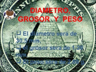 DIAMETRO,
GROSOR Y PESO
 El diámetro será de
30.5 mm.
 el grosor sera de 1.20
mm.
 El peso sera de 2.80 g.
 