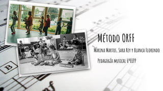 Método ORFF
Pedagogía musical 6ºEEPP
Marina Martos, Sara Rey y Blanca Florindo
 