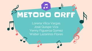METODO ORFF
Lorena Vilca Vargas
José Quispe Viza
Yenny Figueroa Gomez
Walter Lazarinos Flores
 