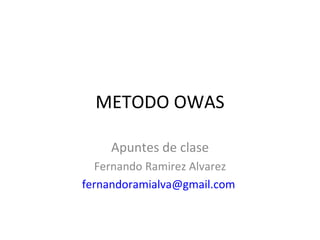 METODO OWAS

    Apuntes de clase
  Fernando Ramirez Alvarez
fernandoramialva@gmail.com
 