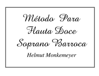 Método Para
Flauta Doce
Soprano Barroca
Helmut Monkemeyer
 