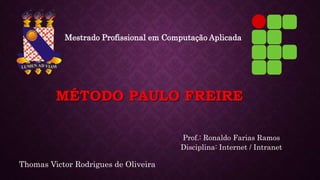 MÉTODO PAULO FREIRE
Mestrado Profissional em Computação Aplicada
Thomas Victor Rodrigues de Oliveira
Prof.: Ronaldo Farias Ramos
Disciplina: Internet / Intranet
 