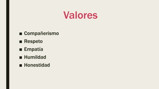 Valores
■ Compañerismo
■ Respeto
■ Empatía
■ Humildad
■ Honestidad
 