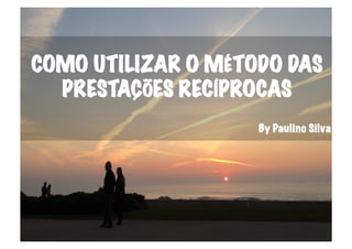 COMO UTILIZAR O MÉTODO DAS
PRESTAÇÕES RECÍPROCAS
By Paulino Silva
 