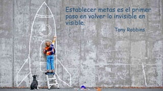 Establecer metas es el primer
paso en volver lo invisible en
visible.
Tony Robbins
 
