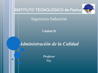  INSTITUTO TECNOLÓGICO de Pachuca Ingeniería Industrial Unidad II Administración de la Calidad Profesor Ing. 
