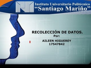 LOGO
RECOLECCIÓN DE DATOS.
Por:
AILEEN HIGUEREY
17547842
 