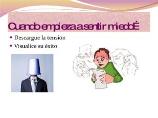 Cuando empieza a sentir miedo… Descargue la tensión  Visualice su éxito 