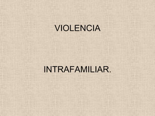 VIOLENCIA



INTRAFAMILIAR.
 