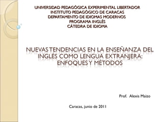 UNIVERSIDAD PEDAGÓGICA EXPERIMENTAL LIBERTADOR INSTITUTO PEDAGÓGICO DE CARACAS DEPARTAMENTO DE IDIOMAS MODERNOS  PROGRAMA INGLÉS CÁTEDRA DE IDIOMA Caracas, junio de 2011 Prof.  Alexis Maizo 