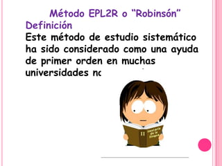 Método EPL2R o “Robinsón”
Definición
Este método de estudio sistemático
ha sido considerado como una ayuda
de primer orden en muchas
universidades norteamericanas.
 