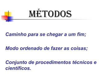 Caminho para se chegar a um fim;
Modo ordenado de fazer as coisas;
Conjunto de procedimentos técnicos e
científicos.
MÉTODOS
 