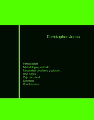 Introducción.
Metodología y método.
Necesidad, problema y solución.
Caja negra.
Caja de cristal.
Dinámica
Conclusiones.
Christopher Jones
 
