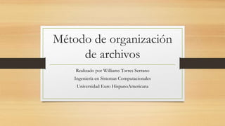 Método de organización
de archivos
Realizado por Williams Torres Serrano
Ingeniería en Sistemas Computacionales
Universidad Euro HispanoAmericana
 