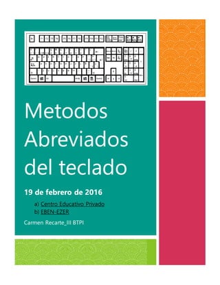 Metodos
Abreviados
del teclado
19 de febrero de 2016
a) Centro Educativo Privado
b) EBEN-EZER
Carmen Recarte_III BTPI
 
