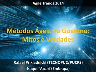 Agile Trends 2014
Rafael Prikladnicki (TECNOPUC/PUCRS)
Isaque Vacari (Embrapa)
Métodos Ágeis no Governo:
Mitos e Verdades
 