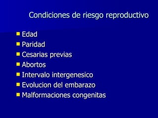 Condiciones de riesgo reproductivo
Condiciones de riesgo reproductivo
 Edad
Edad
 Paridad
Paridad
 Cesarias previas
Ces...