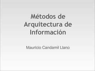 Métodos de Arquitectura de Información Mauricio Candamil Llano 