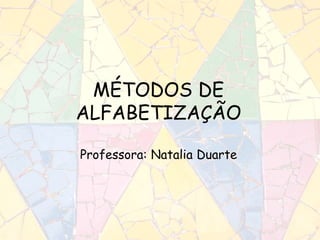 MÉTODOS DE
ALFABETIZAÇÃO
Professora: Natalia Duarte
 