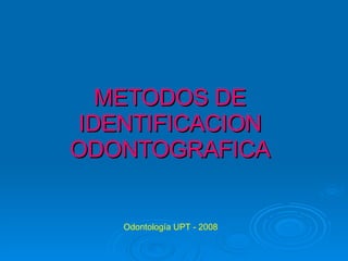 METODOS DE IDENTIFICACION ODONTOGRAFICA Odontología UPT - 2008 