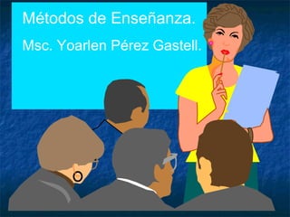Métodos de Enseñanza.
Msc. Yoarlen Pérez Gastell.
 