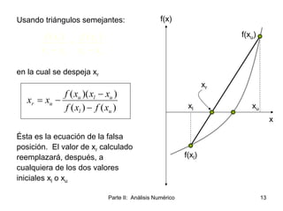 Parte II: Análisis Numérico 13
f(x)
x
f(xl)
f(xu)
xl xu
xr
Usando triángulos semejantes:
en la cual se despeja xr
Ésta es ...