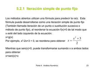Parte II: Análisis Numérico 23
5.2.1 Iteración simple de punto fijo
Los métodos abiertos utilizan una fórmula para predeci...
