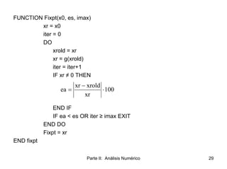 Parte II: Análisis Numérico 29
FUNCTION Fixpt(x0, es, imax)
xr = x0
iter = 0
DO
xrold = xr
xr = g(xrold)
iter = iter+1
IF ...