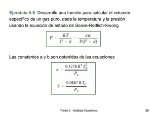 Parte II: Análisis Numérico 38
Ejercicio 5.6 Desarrolle una función para calcular el volumen
específico de un gas puro, da...